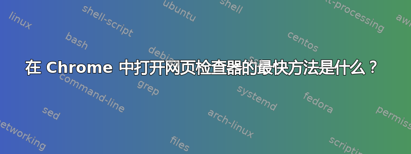 在 Chrome 中打开网页检查器的最快方法是什么？