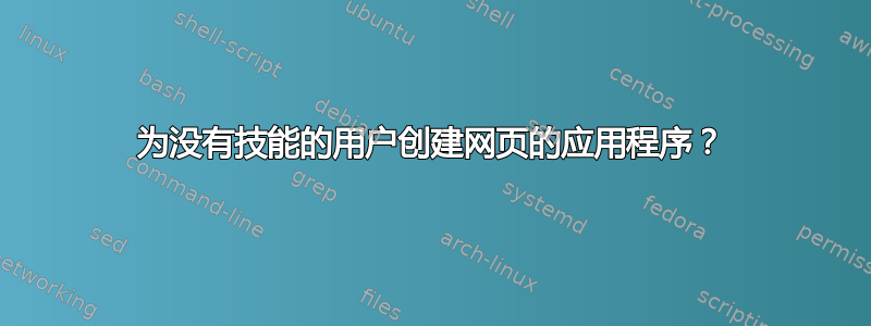 为没有技能的用户创建网页的应用程序？