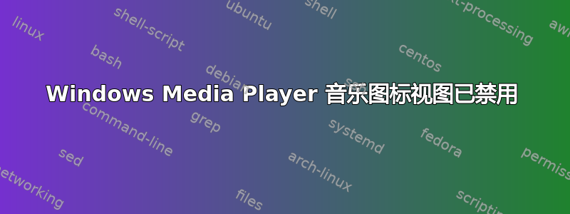 Windows Media Player 音乐图标视图已禁用