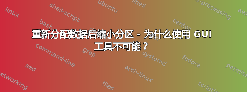 重新分配数据后缩小分区 - 为什么使用 GUI 工具不可能？