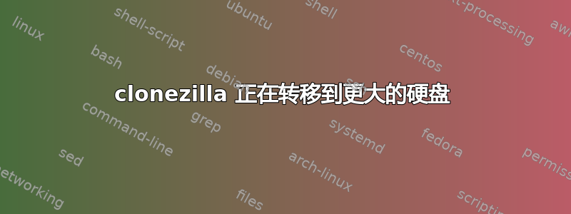 clonezilla 正在转移到更大的硬盘