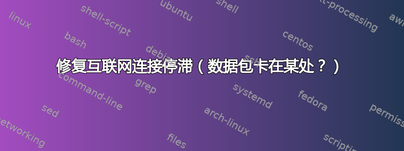 修复互联网连接停滞（数据包卡在某处？）