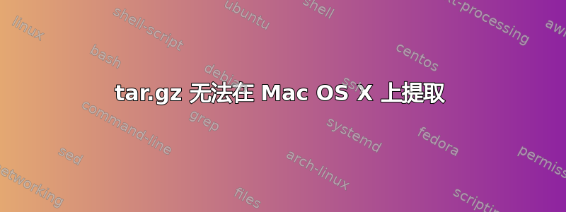 tar.gz 无法在 Mac OS X 上提取