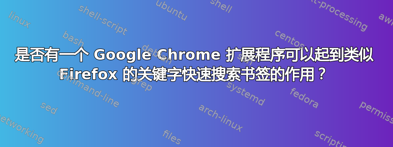 是否有一个 Google Chrome 扩展程序可以起到类似 Firefox 的关键字快速搜索书签的作用？