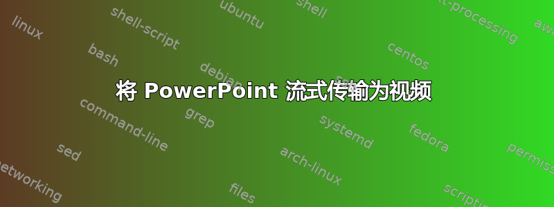 将 PowerPoint 流式传输为视频