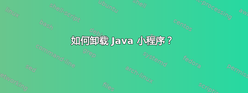 如何卸载 Java 小程序？