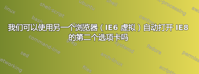 我们可以使用另一个浏览器（IE6 虚拟）自动打开 IE8 的第二个选项卡吗