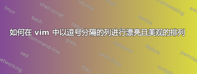 如何在 vim 中以逗号分隔的列进行漂亮且美观的排列