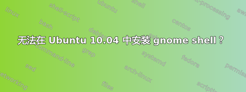 无法在 Ubuntu 10.04 中安装 gnome shell？