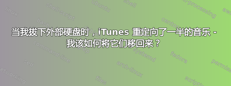 当我拔下外部硬盘时，iTunes 重定向了一半的音乐 - 我该如何将它们移回来？