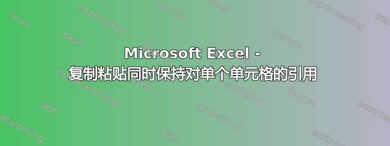 Microsoft Excel - 复制粘贴同时保持对单个单元格的引用