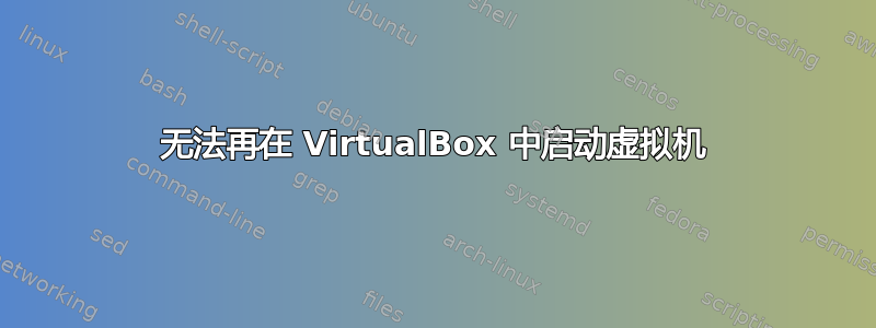 无法再在 VirtualBox 中启动虚拟机