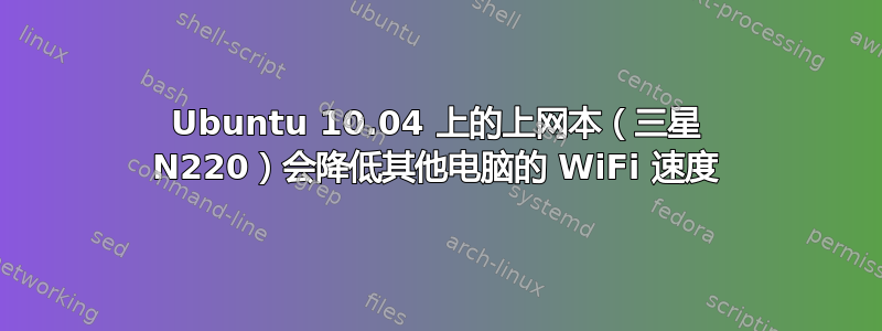 Ubuntu 10.04 上的上网本（三星 N220）会降低其他电脑的 WiFi 速度