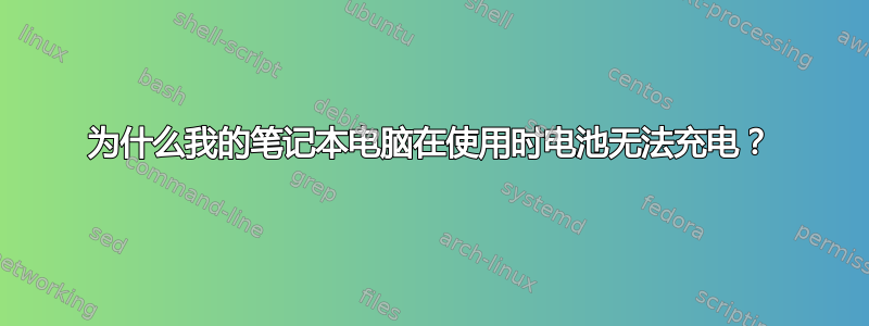 为什么我的笔记本电脑在使用时电池无法充电？