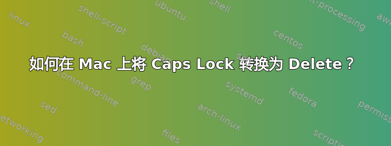 如何在 Mac 上将 Caps Lock 转换为 Delete？