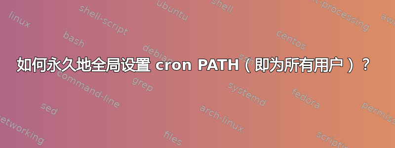 如何永久地全局设置 cron PATH（即为所有用户）？