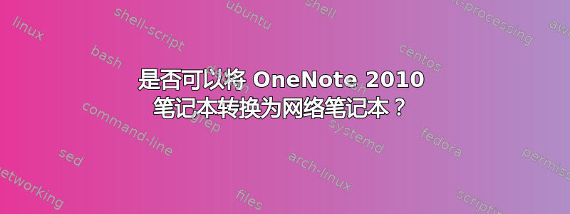 是否可以将 OneNote 2010 笔记本转换为网络笔记本？