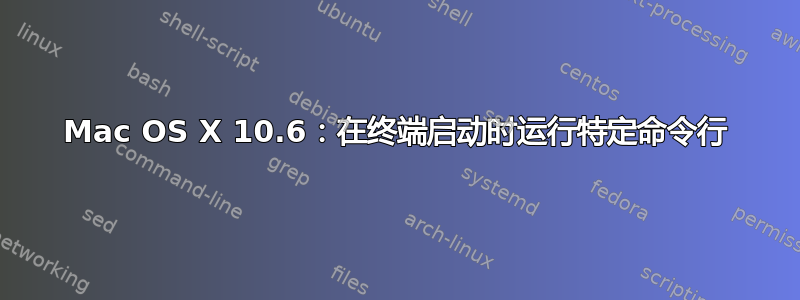 Mac OS X 10.6：在终端启动时运行特定命令行