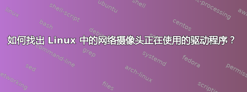 如何找出 Linux 中的网络摄像头正在使用的驱动程序？