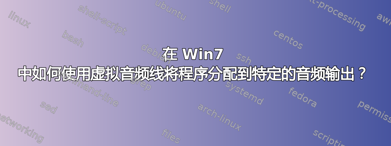 在 Win7 中如何使用虚拟音频线将程序分配到特定的音频输出？