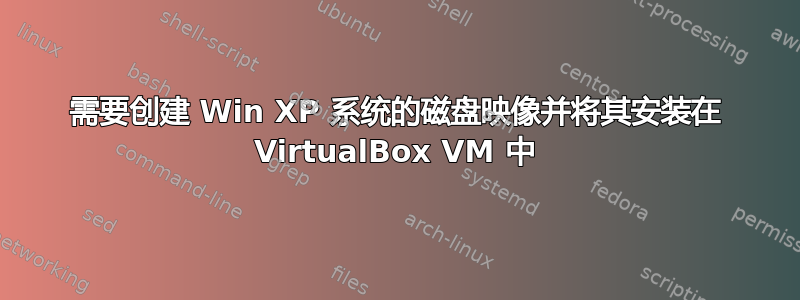 需要创建 Win XP 系统的磁盘映像并将其安装在 VirtualBox VM 中