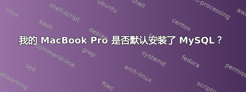 我的 MacBook Pro 是否默认安装了 MySQL？