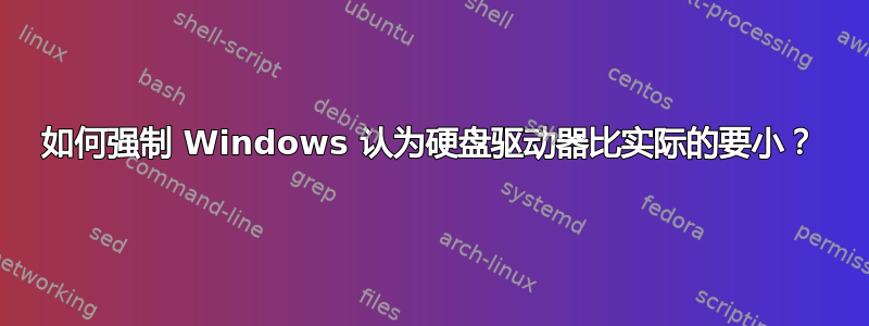 如何强制 Windows 认为硬盘驱动器比实际的要小？