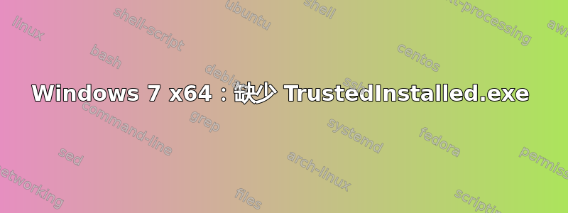 Windows 7 x64：缺少 TrustedInstalled.exe