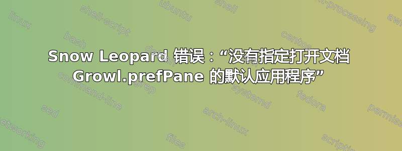 Snow Leopard 错误：“没有指定打开文档 Growl.prefPane 的默认应用程序”