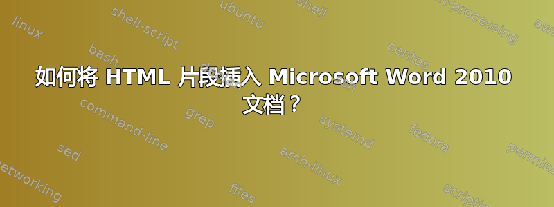 如何将 HTML 片段插入 Microsoft Word 2010 文档？