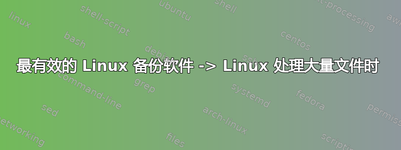 最有效的 Linux 备份软件 -> Linux 处理大量文件时