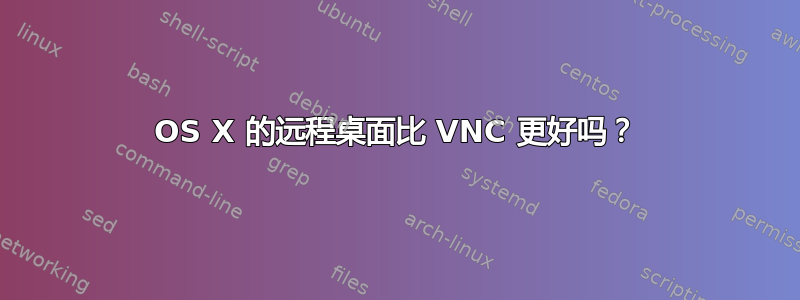 OS X 的远程桌面比 VNC 更好吗？