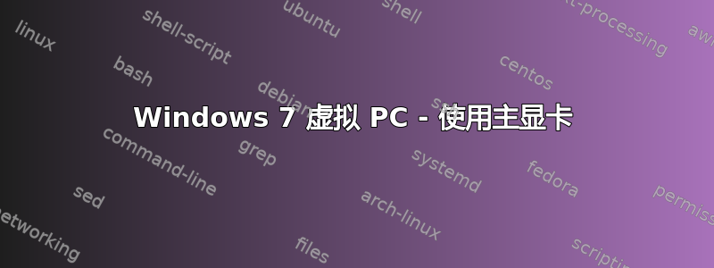 Windows 7 虚拟 PC - 使用主显卡