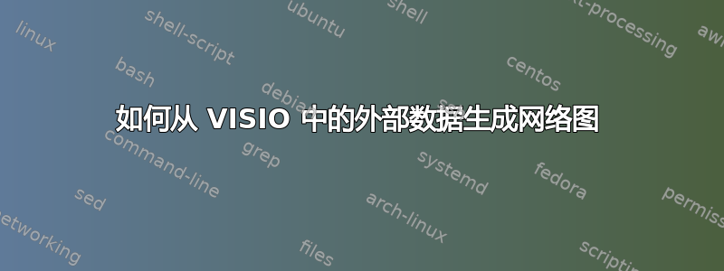 如何从 VISIO 中的外部数据生成网络图