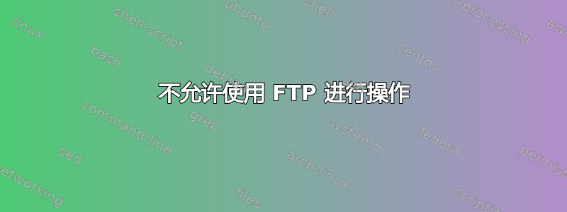 550 不允许使用 FTP 进行操作