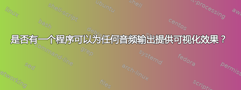 是否有一个程序可以为任何音频输出提供可视化效果？