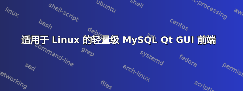 适用于 Linux 的轻量级 MySQL Qt GUI 前端 