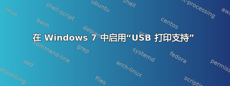 在 Windows 7 中启用“USB 打印支持”