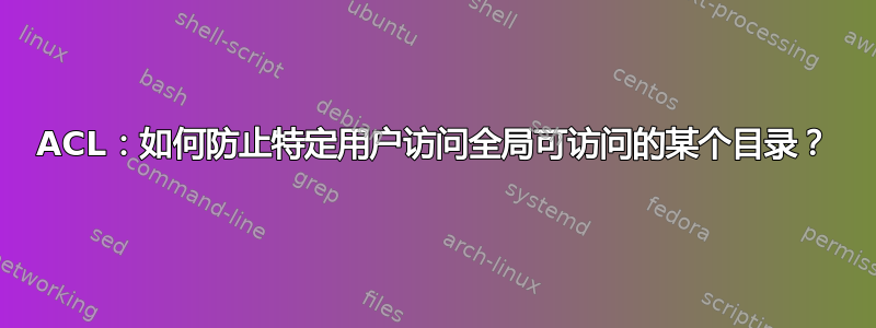 ACL：如何防止特定用户访问全局可访问的某个目录？