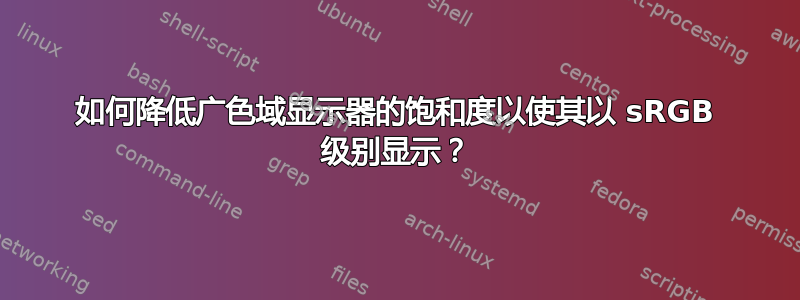 如何降低广色域显示器的饱和度以使其以 sRGB 级别显示？