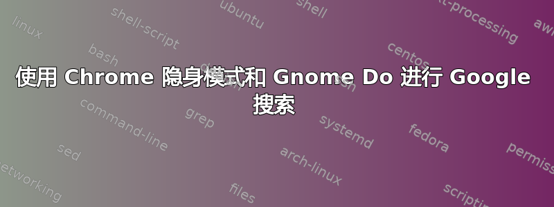 使用 Chrome 隐身模式和 Gnome Do 进行 Google 搜索