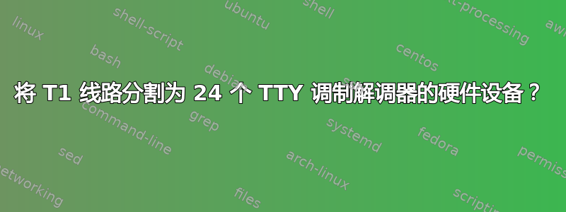 将 T1 线路分割为 24 个 TTY 调制解调器的硬件设备？