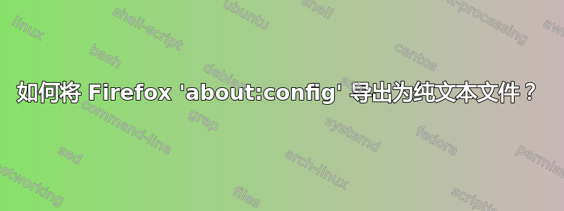 如何将 Firefox 'about:config' 导出为纯文本文件？