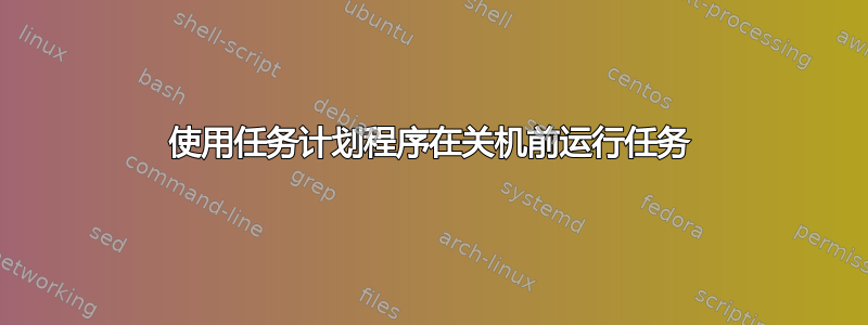 使用任务计划程序在关机前运行任务