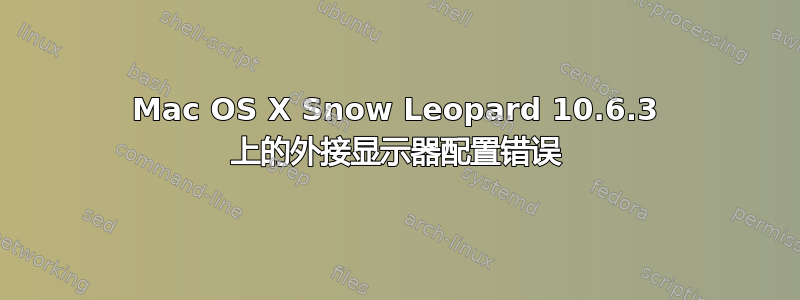 Mac OS X Snow Leopard 10.6.3 上的外接显示器配置错误