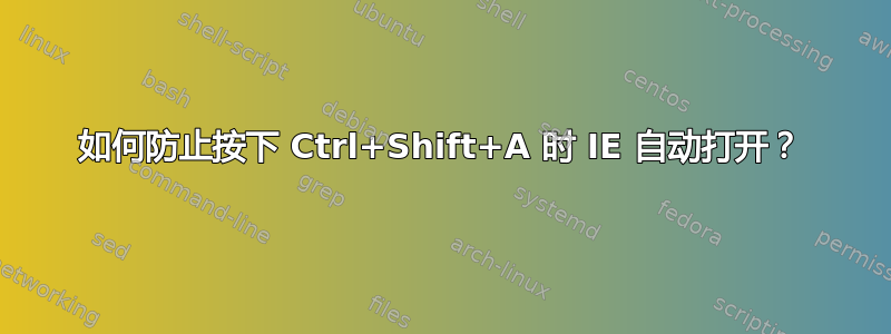 如何防止按下 Ctrl+Shift+A 时 IE 自动打开？