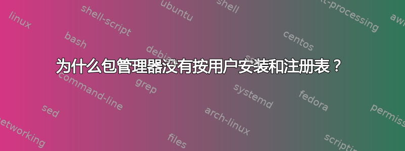 为什么包管理器没有按用户安装和注册表？