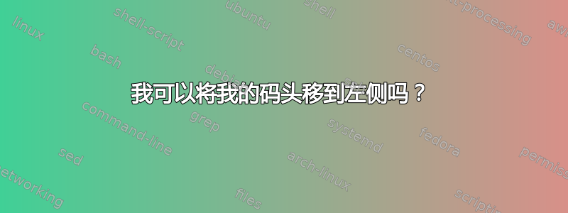 我可以将我的码头移到左侧吗？