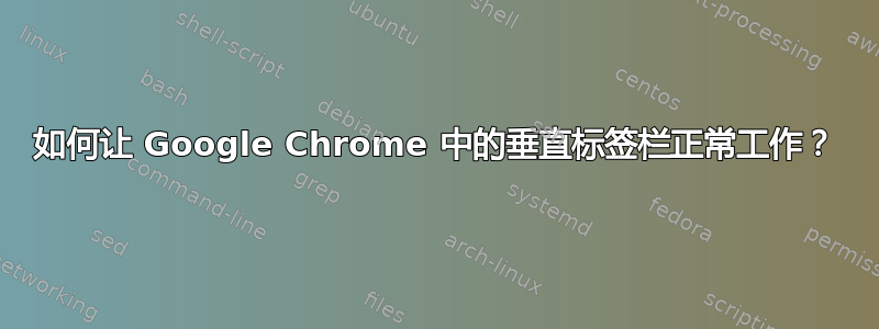 如何让 Google Chrome 中的垂直标签栏正常工作？