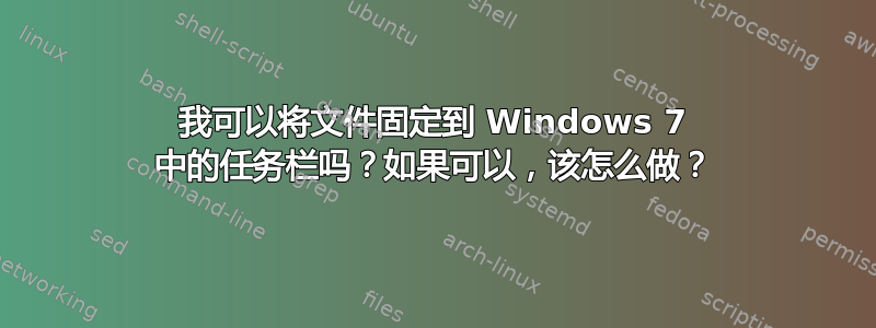 我可以将文件固定到 Windows 7 中的任务栏吗？如果可以，该怎么做？